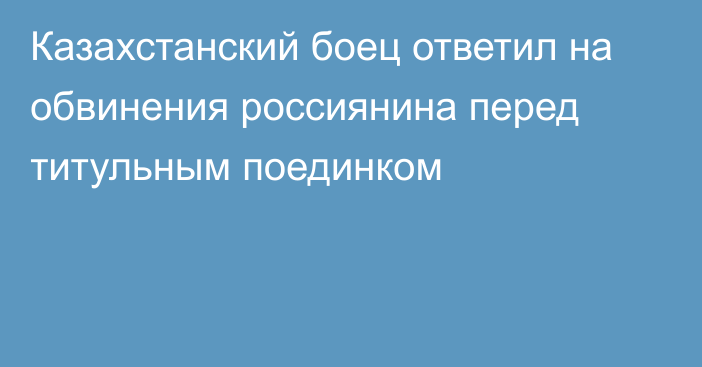 Казахстанский боец ответил на обвинения россиянина перед титульным поединком