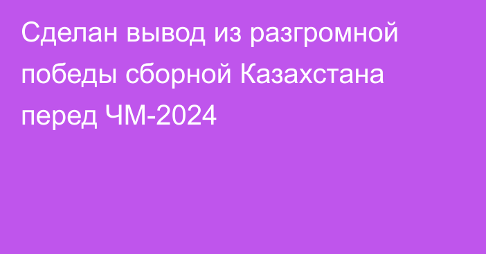 Сделан вывод из разгромной победы сборной Казахстана перед ЧМ-2024