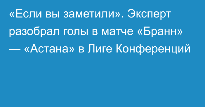 «Если вы заметили». Эксперт разобрал голы в матче «Бранн» — «Астана» в Лиге Конференций