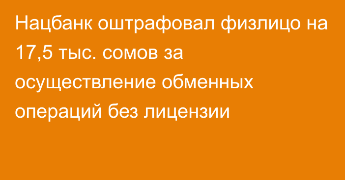 Нацбанк оштрафовал физлицо на 17,5 тыс. сомов за осуществление обменных операций без лицензии