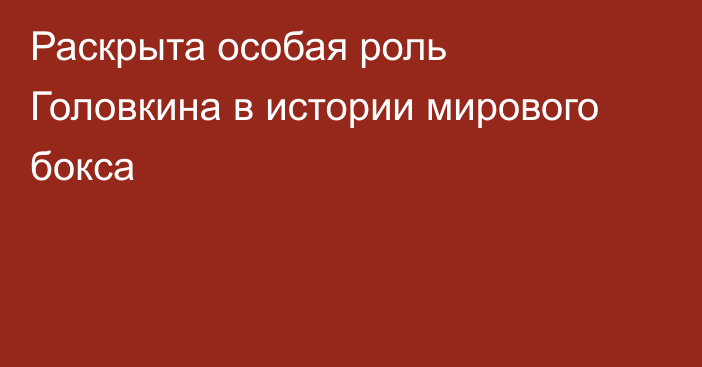 Раскрыта особая роль Головкина в истории мирового бокса