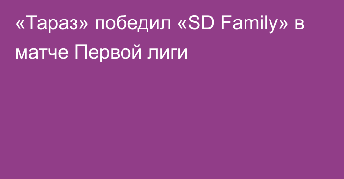 «Тараз» победил «SD Family» в матче Первой лиги