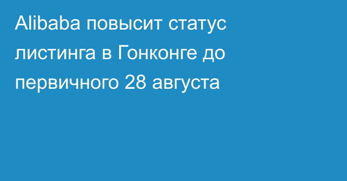 Alibaba повысит статус листинга в Гонконге до первичного 28 августа