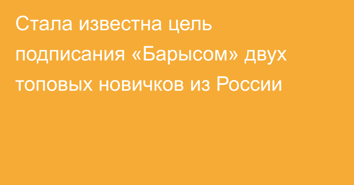 Стала известна цель подписания «Барысом» двух топовых новичков из России