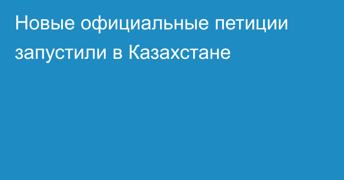 Новые официальные петиции запустили в Казахстане