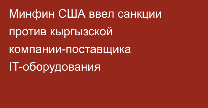 Минфин США ввел санкции против кыргызской компании-поставщика IT-оборудования