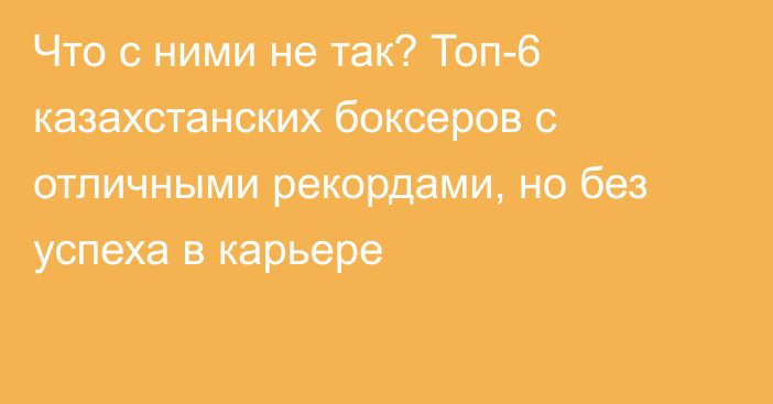 Что с ними не так? Топ-6 казахстанских боксеров с отличными рекордами, но без успеха в карьере