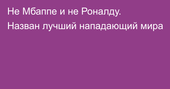 Не Мбаппе и не Роналду. Назван лучший нападающий мира