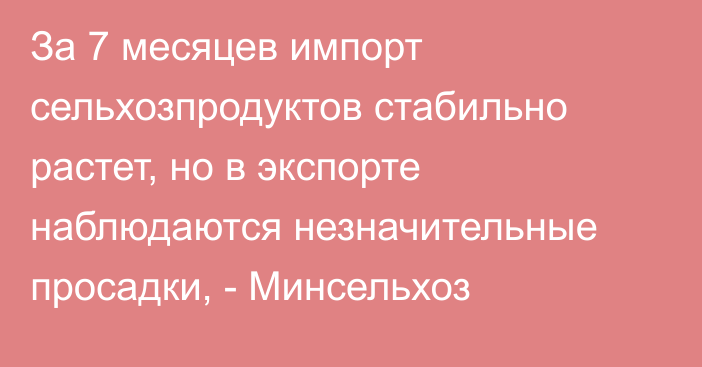 За 7 месяцев импорт сельхозпродуктов стабильно растет, но в экспорте наблюдаются незначительные просадки, - Минсельхоз