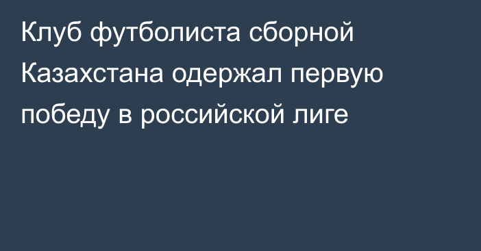 Клуб футболиста сборной Казахстана одержал первую победу в российской лиге