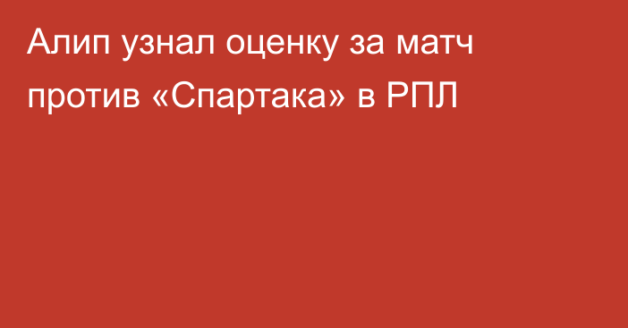 Алип узнал оценку за матч против «Спартака» в РПЛ