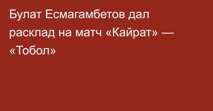 Булат Есмагамбетов дал расклад на матч «Кайрат» — «Тобол»