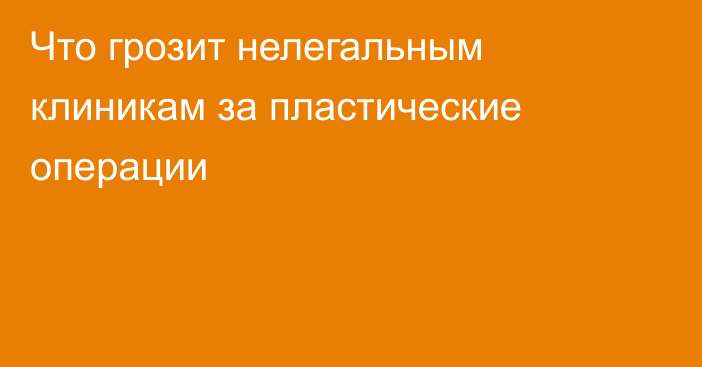 Что грозит нелегальным клиникам за пластические операции