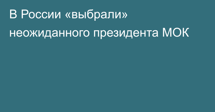 В России «выбрали» неожиданного президента МОК