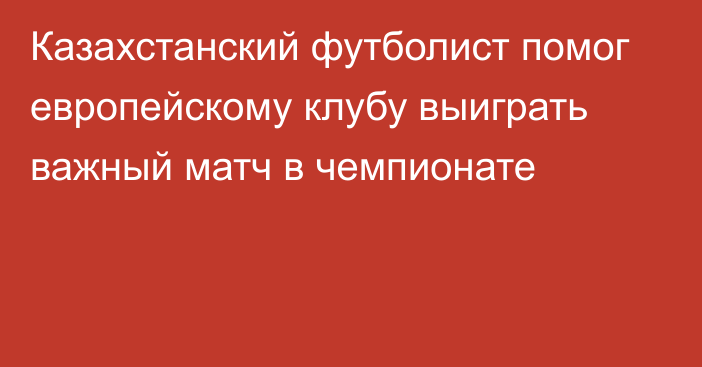 Казахстанский футболист помог европейскому клубу выиграть важный матч в чемпионате