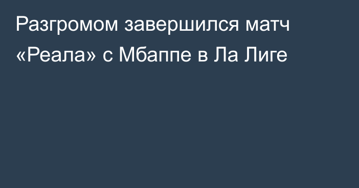 Разгромом завершился матч «Реала» с Мбаппе в Ла Лиге