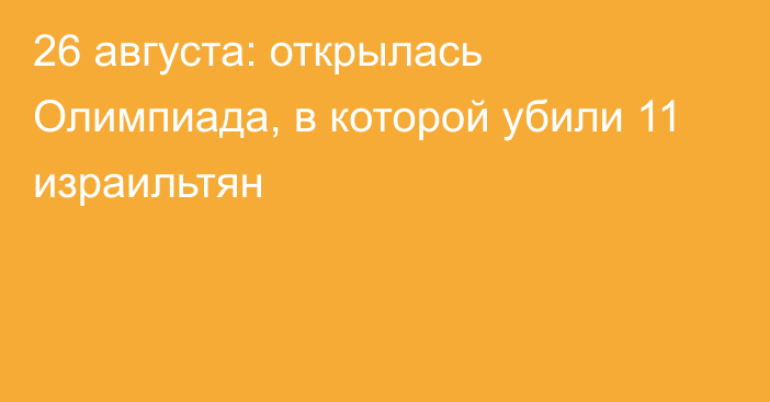 26 августа: открылась Олимпиада, в которой убили 11 израильтян