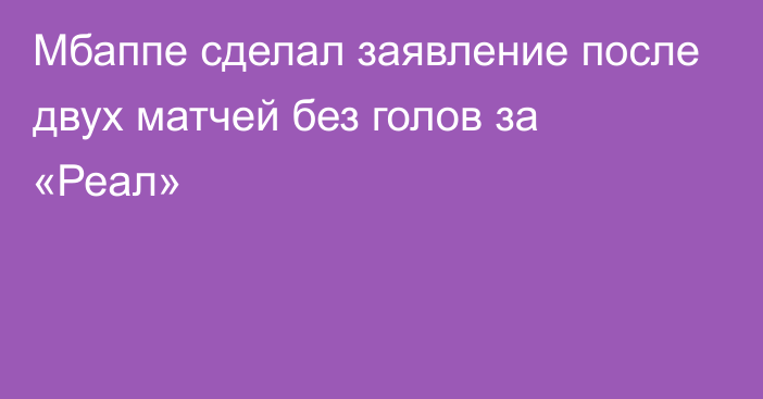 Мбаппе сделал заявление после двух матчей без голов за «Реал»