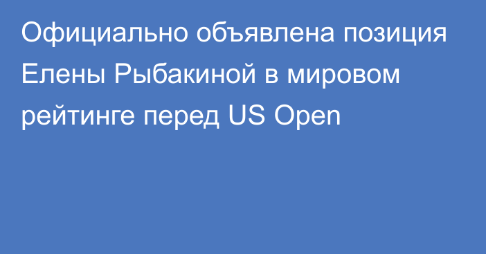 Официально объявлена позиция Елены Рыбакиной в мировом рейтинге перед US Open