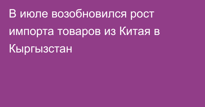 В июле возобновился рост импорта товаров из Китая в Кыргызстан