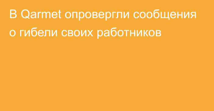 В Qarmet опровергли сообщения о гибели своих работников