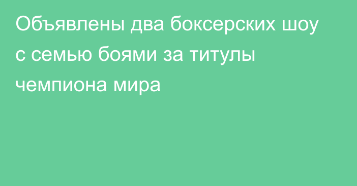 Объявлены два боксерских шоу с семью боями за титулы чемпиона мира