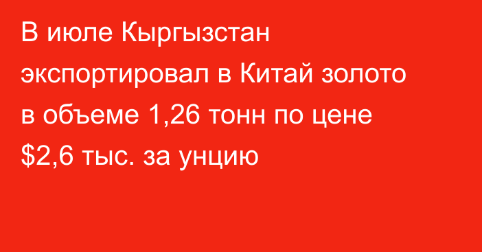 В июле Кыргызстан экспортировал в Китай золото в объеме 1,26 тонн по цене $2,6 тыс. за унцию