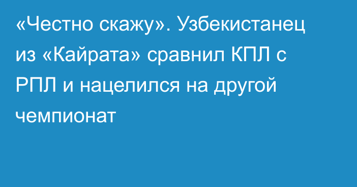 «Честно скажу». Узбекистанец из «Кайрата» сравнил КПЛ с РПЛ и нацелился на другой чемпионат