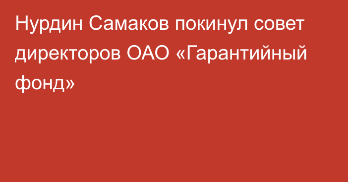 Нурдин Самаков покинул совет директоров ОАО «Гарантийный фонд»