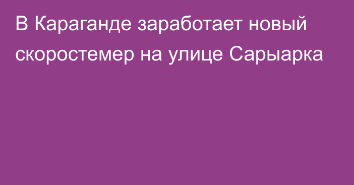 В Караганде заработает новый скоростемер на улице Сарыарка