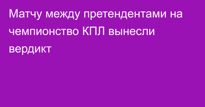 Матчу между претендентами на чемпионство КПЛ вынесли вердикт