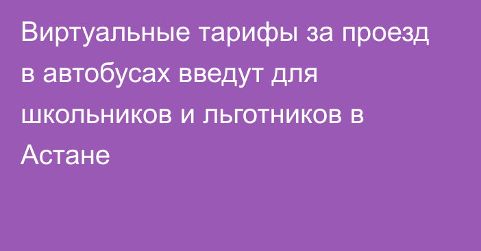 Виртуальные тарифы за проезд в автобусах введут для школьников и льготников в Астане