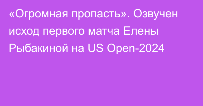 «Огромная пропасть». Озвучен исход первого матча Елены Рыбакиной на US Open-2024