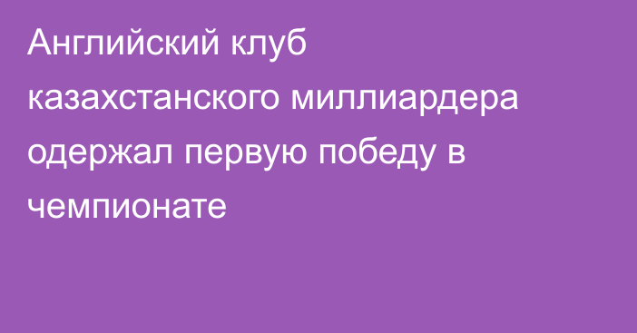 Английский клуб казахстанского миллиардера одержал первую победу в чемпионате