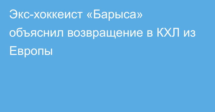 Экс-хоккеист «Барыса» объяснил возвращение в КХЛ из Европы