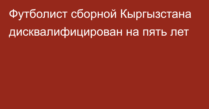 Футболист сборной Кыргызстана дисквалифицирован на пять лет