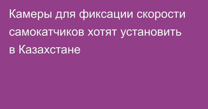 Камеры для фиксации скорости самокатчиков хотят установить в Казахстане