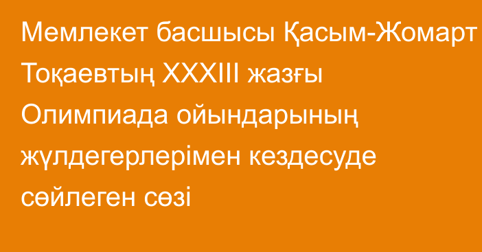 Мемлекет басшысы Қасым-Жомарт Тоқаевтың ХХХІІІ жазғы Олимпиада ойындарының жүлдегерлерімен кездесуде сөйлеген сөзі