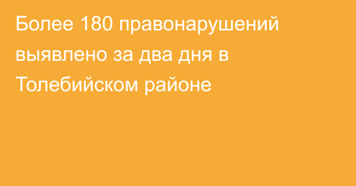 Более 180 правонарушений выявлено за два дня в Толебийском районе