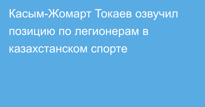 Касым-Жомарт Токаев озвучил позицию по легионерам в казахстанском спорте