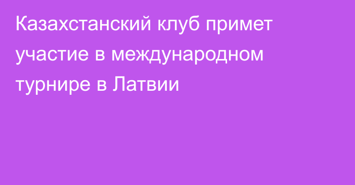 Казахстанский клуб примет участие в международном турнире в Латвии