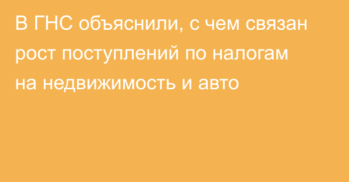 В ГНС объяснили, с чем связан рост поступлений по налогам на недвижимость и авто