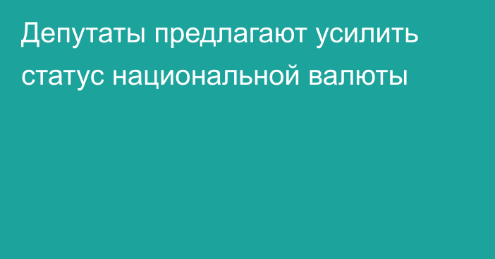 Депутаты предлагают усилить статус национальной валюты