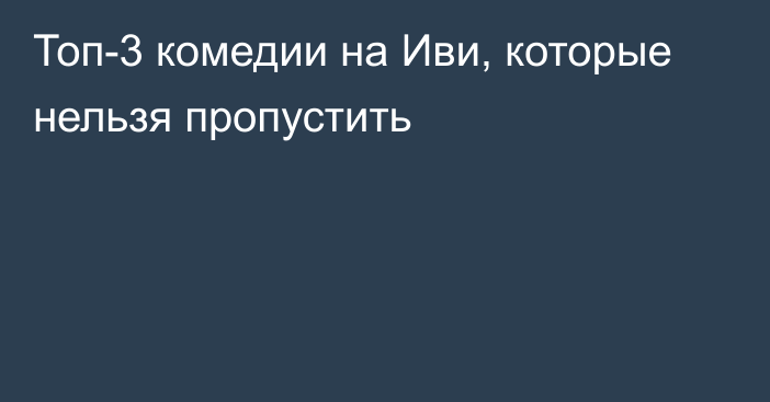 Топ-3 комедии на Иви, которые нельзя пропустить