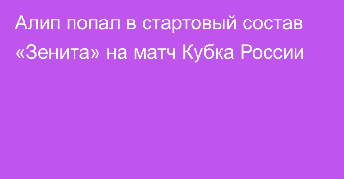 Алип попал в стартовый состав «Зенита» на матч Кубка России