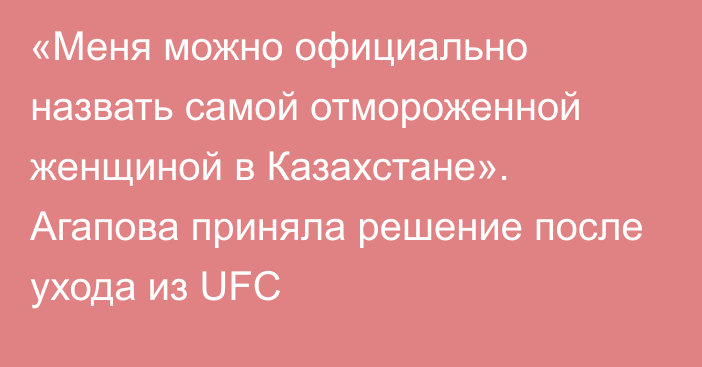 «Меня можно официально назвать самой отмороженной женщиной в Казахстане». Агапова приняла решение после ухода из UFC