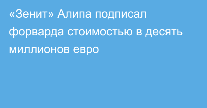 «Зенит» Алипа подписал форварда стоимостью в десять миллионов евро