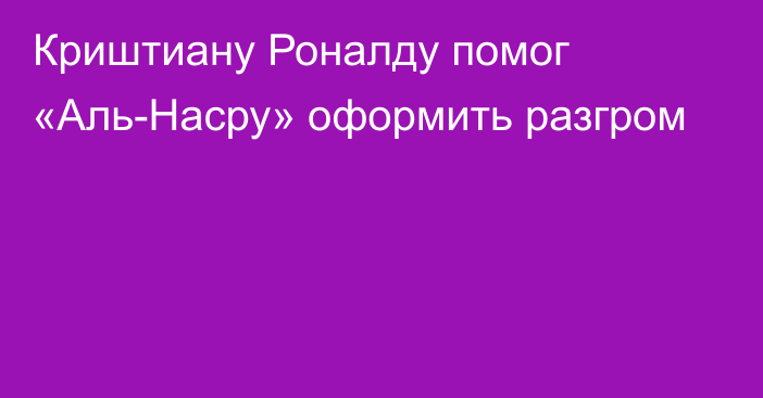 Криштиану Роналду помог «Аль-Насру» оформить разгром