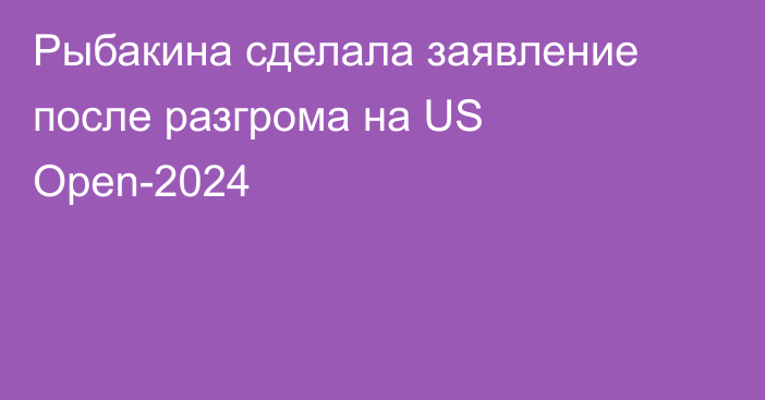 Рыбакина сделала заявление после разгрома на US Open-2024