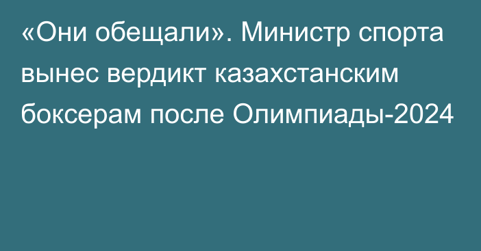 «Они обещали». Министр спорта вынес вердикт казахстанским боксерам после Олимпиады-2024